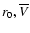 $r_0, \overline{V}$