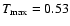 $T_{\max}=0.53$