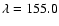 $\lambda=155.0$