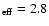 $_{\rm eff} =2.8$