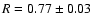 $R=0.77\pm0.03$