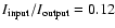 $I_{\rm input}/I_{\rm output}=0.12$