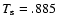 $T_{\rm s}=.885$
