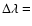 $\Delta\lambda =$