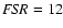 ${\it FSR}=12$