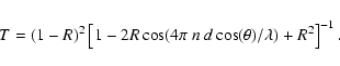 \begin{displaymath}T = (1-R)^{2} \left[1- 2R\cos ( 4\pi ~n~ d \cos(\theta)/\lambda)+
R^{2} \right]^{-1}.
\end{displaymath}