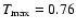 $T_{\max}= 0.76$