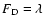 $F_{\rm D}= \lambda$