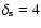 $\delta_{\rm s}=4$