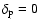 $\delta_{\rm p}=0$
