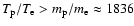 $T_{\rm p}/T_{\rm e}>m_{\rm p}/m_{\rm e}\approx 1836$