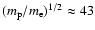 $(m_{\rm p}/m_{\rm e})^{1/2}\approx 43$