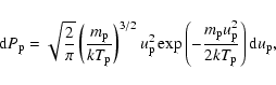 \begin{displaymath}{\rm d}P_{\rm p}=\sqrt{\frac{2}{\pi}} \left(\frac{m_{\rm p}}{...
...{\rm p}u_{\rm p}^2}{2k T_{\rm p}}\right) {\rm d}u_{\rm p}
,\\
\end{displaymath}