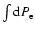 $\int {\rm d}P_{\rm e}$