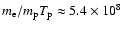 $m_{\rm e}/m_{\rm p}T_{\rm p}\approx 5.4\times 10^8$