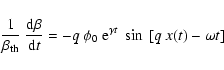 \begin{displaymath}\frac{1}{\beta_{\rm th}} ~
\frac{{\textrm d}\beta}{{\textrm...
...
-q ~ \phi_{0} ~ {\rm e}^{\gamma t} ~ \sin~[q~x(t)-\omega t]
\end{displaymath}