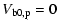 $\displaystyle V_{\rm b0,p} = 0$