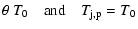 $\displaystyle \theta ~ T_{0} \quad {\rm and} \quad T_{\rm j,p} = T_{0}$