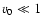 $v_{0} \ll 1$