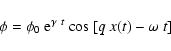 \begin{displaymath}\phi = \phi_0 ~ {\rm e}^{\gamma ~ t} ~ {\rm {cos}}~[q ~ x(t) - \omega ~ t]
\end{displaymath}