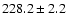 $228.2\pm2.2$