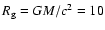 $R_{\rm g}= G M/ c^2=10$