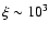$\xi\sim10^{3}$