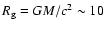$R_{\rm g}= {GM/c}^2\sim10$