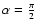 $\alpha={\pi\over 2}$