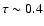 $\tau\sim 0.4$