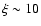 $\xi\sim 10$
