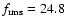 $f_{\rm rms} = 24.8$
