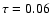 $\tau=0.06$