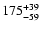 $\rm 175_{- 59 }^{+39 }$