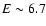 $E\sim6.7$