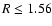 $R\leq1.56$