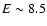 $E\sim8.5$