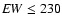 ${\it EW}\leq230$