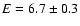 $E=6.7\pm0.3$