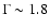 $\Gamma\sim 1.8$