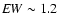 ${\it EW}\sim1.2$