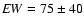${\it EW}=75\pm40 $