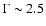 $\Gamma\sim2.5$