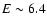 $E\sim6.4$