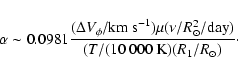 \begin{displaymath}%
\alpha \sim 0.0981 \frac{(\Delta V_\phi/{\rm km~s}^{-1})\mu...
...u/R_\odot^2/{\rm day})}{(T/(10~000~{\rm K})(R_1/R_\odot)}\cdot
\end{displaymath}