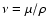 $ \nu = \mu/\rho$