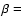 $\beta =$
