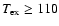 $T_{\rm ex} \ge 110$