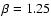 $\beta=1.25$