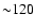 ${\sim} 120$